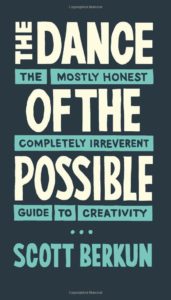 The Dance of The Possible: A mostly honest and completely irreverent guide to creativity by Scott Berkun