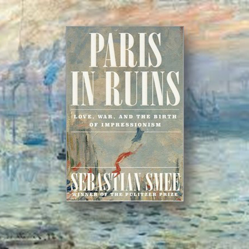 “Paris in Ruins: Love, War, and the Birth of Impressionism” by Sebastian Smee